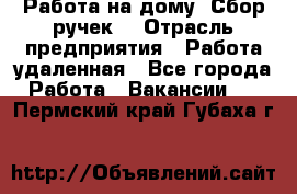 “Работа на дому. Сбор ручек“ › Отрасль предприятия ­ Работа удаленная - Все города Работа » Вакансии   . Пермский край,Губаха г.